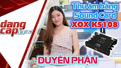 Duyên Phận (Mỹ Uyên) Sound Card XOX KS108, Micro M30 giải pháp hát hay như ca sĩ